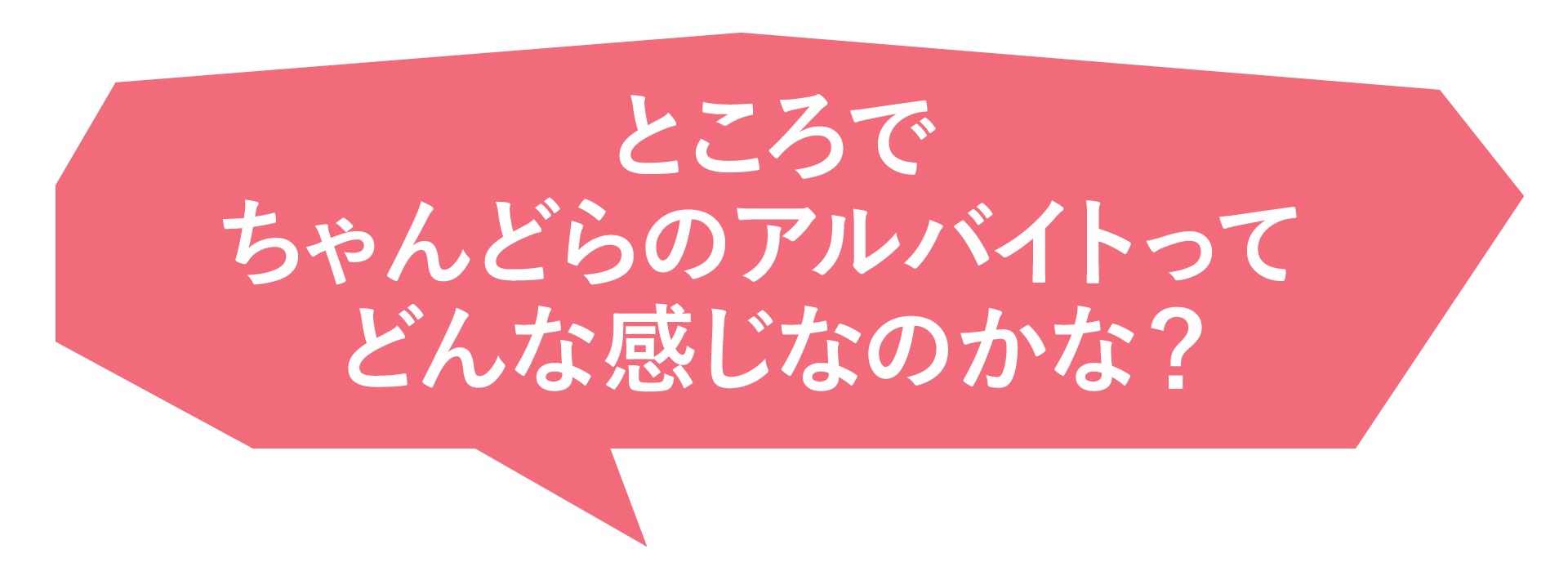 ところでちゃんどらのアルバイトってどんな感じなのかな？